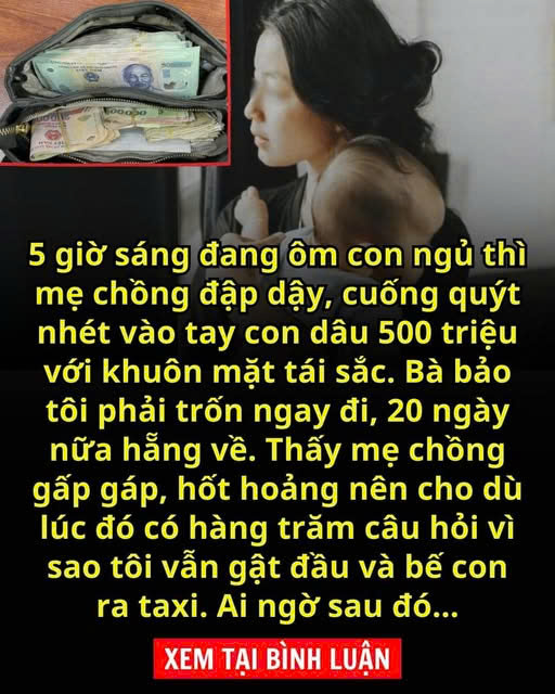 Đang ôm con nhỏ ngủ thì mẹ chồng dấm dúi cho con dâu 500 triệu bảo trốn đi, 20 ngày nữa hẵng quay về và cái kết